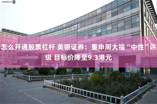 怎么开通股票杠杆 美银证券：重申周大福“中性”评级 目标价降至9.3港元