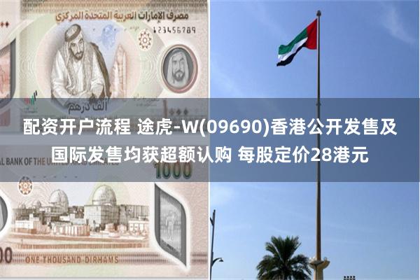 配资开户流程 途虎-W(09690)香港公开发售及国际发售均获超额认购 每股定价28港元