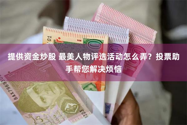 提供资金炒股 最美人物评选活动怎么弄？投票助手帮您解决烦恼