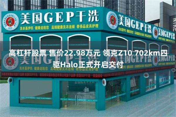 高杠杆股票 售价22.98万元 领克Z10 702km四驱Halo正式开启交付