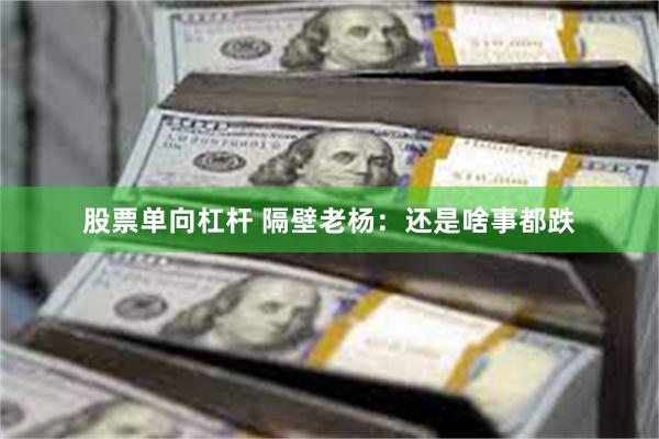 股票单向杠杆 隔壁老杨：还是啥事都跌
