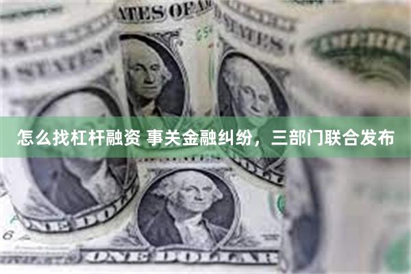 怎么找杠杆融资 事关金融纠纷，三部门联合发布