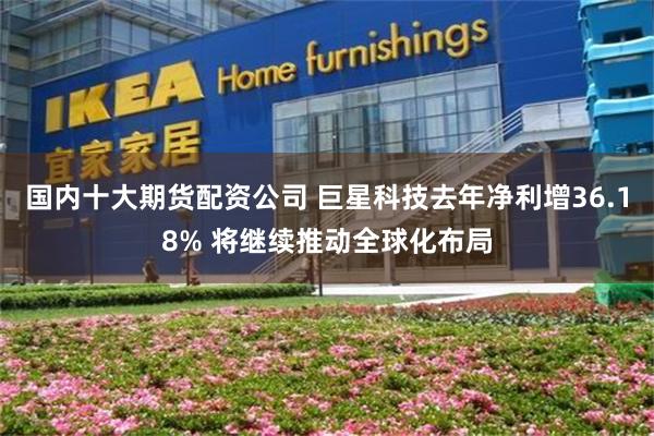 国内十大期货配资公司 巨星科技去年净利增36.18% 将继续推动全球化布局