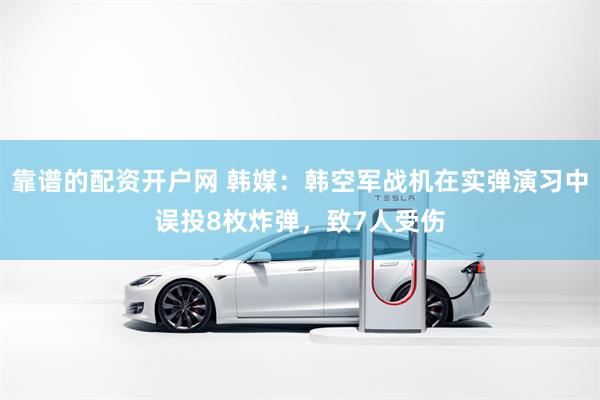 靠谱的配资开户网 韩媒：韩空军战机在实弹演习中误投8枚炸弹，致7人受伤