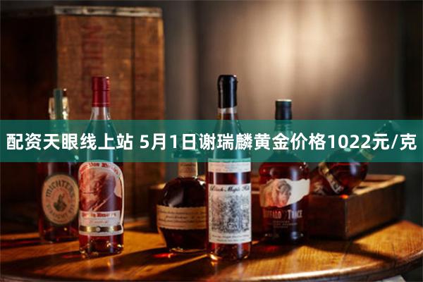 配资天眼线上站 5月1日谢瑞麟黄金价格1022元/克