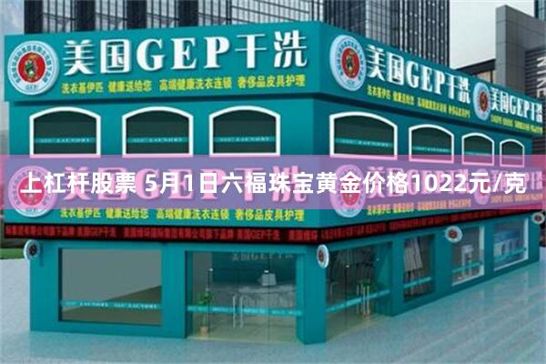 上杠杆股票 5月1日六福珠宝黄金价格1022元/克