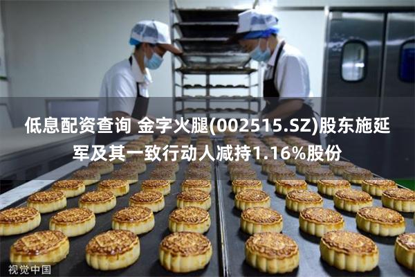 低息配资查询 金字火腿(002515.SZ)股东施延军及其一致行动人减持1.16%股份