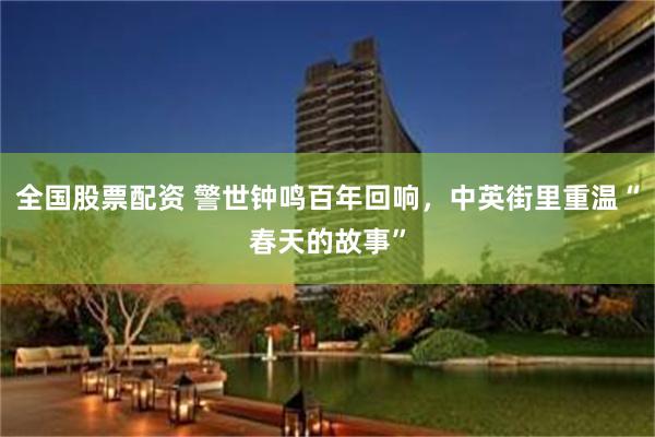全国股票配资 警世钟鸣百年回响，中英街里重温“春天的故事”
