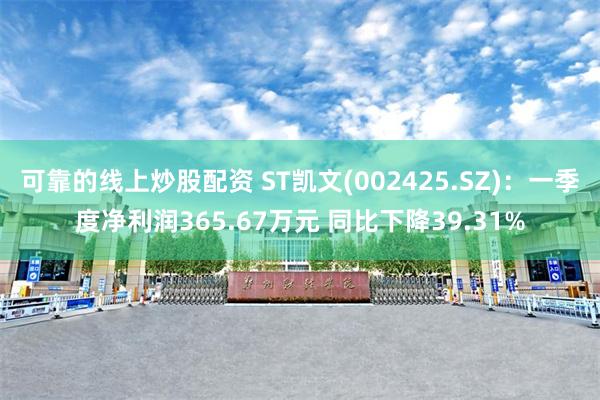 可靠的线上炒股配资 ST凯文(002425.SZ)：一季度净利润365.67万元 同比下降39.31%