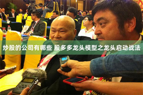 炒股的公司有哪些 股多多龙头模型之龙头启动战法