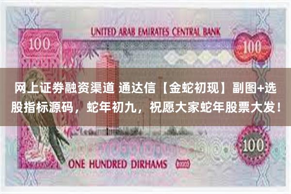 网上证劵融资渠道 通达信【金蛇初现】副图+选股指标源码，蛇年初九，祝愿大家蛇年股票大发！