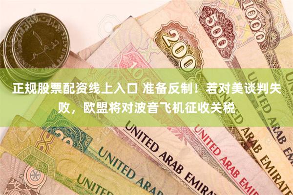 正规股票配资线上入口 准备反制！若对美谈判失败，欧盟将对波音飞机征收关税