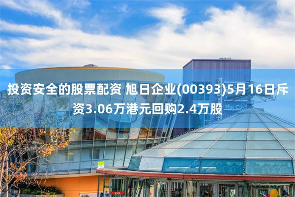 投资安全的股票配资 旭日企业(00393)5月16日斥资3.06万港元回购2.4万股
