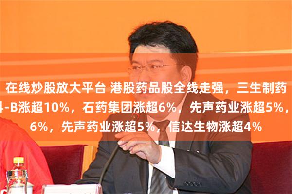 在线炒股放大平台 港股药品股全线走强，三生制药涨30%，兆科眼科-B涨超10%，石药集团涨超6%，先声药业涨超5%，信达生物涨超4%