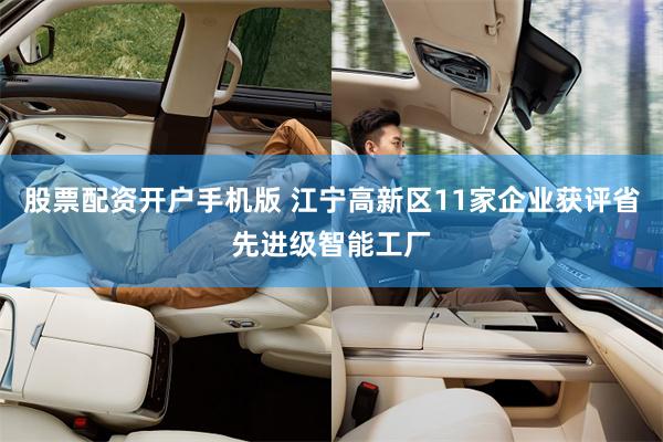 股票配资开户手机版 江宁高新区11家企业获评省先进级智能工厂