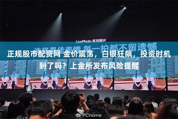 正规股市配资网 金价震荡，白银狂飙，投资时机到了吗？上金所发布风险提醒