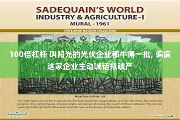 100倍杠杆 叫阳光的光伏企业都牛得一批, 偏偏这家企业主动喊话拟破产
