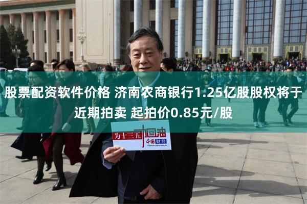 股票配资软件价格 济南农商银行1.25亿股股权将于近期拍卖 起拍价0.85元/股