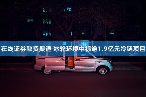 在线证劵融资渠道 冰轮环境中标逾1.9亿元冷链项目