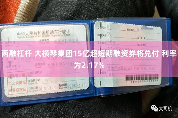 两融杠杆 大横琴集团15亿超短期融资券将兑付 利率为2.17%