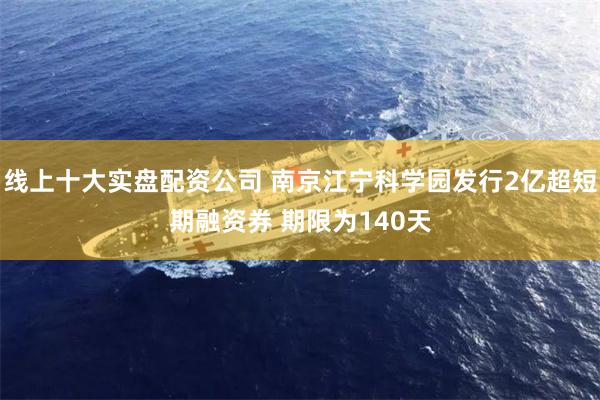 线上十大实盘配资公司 南京江宁科学园发行2亿超短期融资券 期限为140天