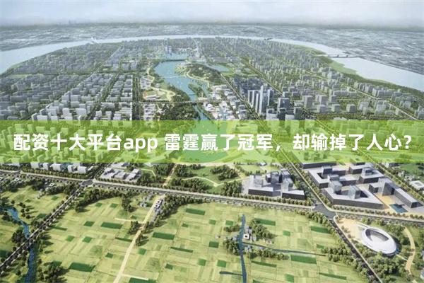 配资十大平台app 雷霆赢了冠军，却输掉了人心？