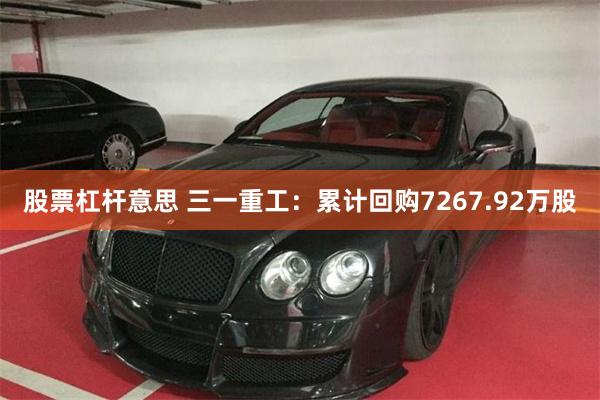 股票杠杆意思 三一重工：累计回购7267.92万股
