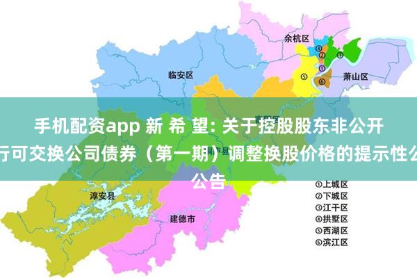 手机配资app 新 希 望: 关于控股股东非公开发行可交换公司债券(第一期)调整换股价格的提示性公告