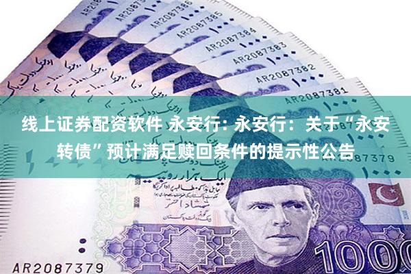 线上证券配资软件 永安行: 永安行:关于“永安转债”预计满足赎回条件的提示性公告